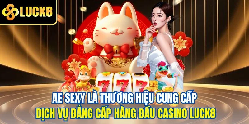 AE sexy là thương hiệu cung cấp dịch vụ đẳng cấp hàng đầu casino LUCK8