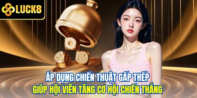 Áp dụng chiến thuật gấp thếp giúp hội viên tăng cơ hội chiến thắng 