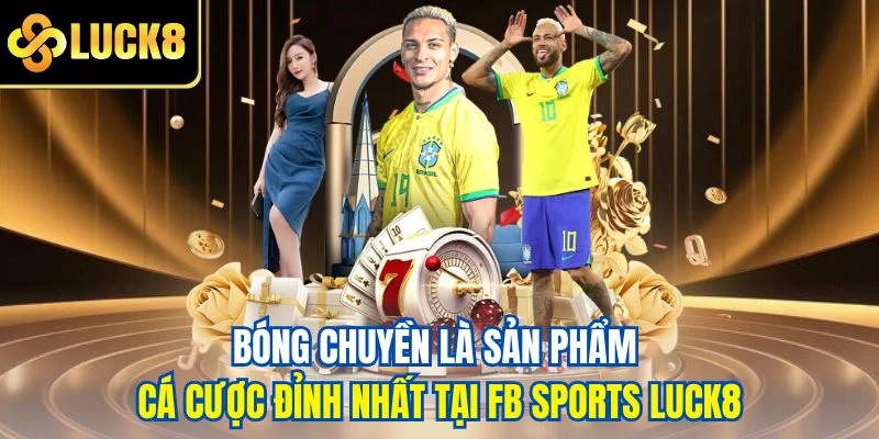 Bóng chuyền là sản phẩm cá cược đỉnh nhất tại FB Sports LUCK8