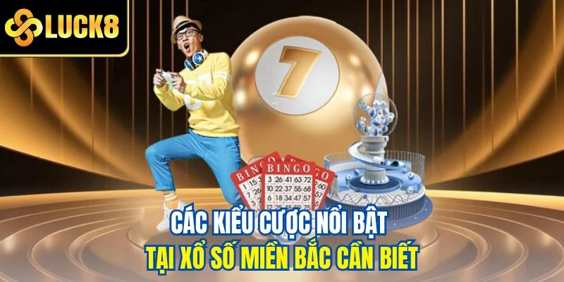 Các kiểu cược nổi bật tại xổ số miền Bắc cần biết