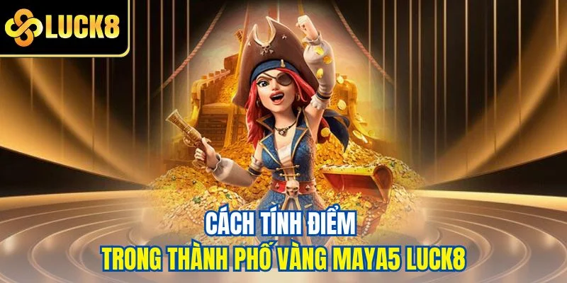 Cách tính điểm trong Thành phố Vàng Maya5 Luck8