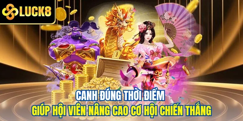 Canh đúng thời điểm giúp hội viên nâng cao cơ hội chiến thắng