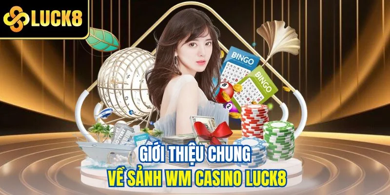 Giới thiệu chung về sảnh WM Casino LUCK8