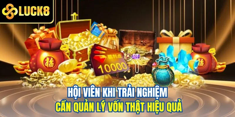 Hội viên khi trải nghiệm cần quản lý vốn thật hiệu quả