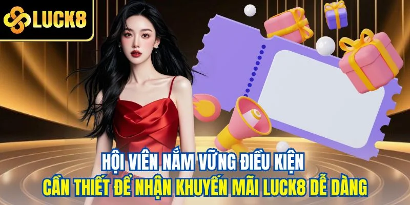 Hội viên nắm vững điều kiện cần thiết để nhận khuyến mãi LUCK8 dễ dàng