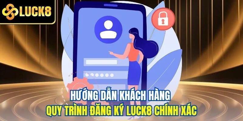 Hướng dẫn khách hàng quy trình đăng ký LUCK8 chính xác