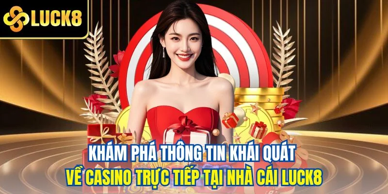 Khám phá thông tin khái quát về casino trực tiếp tại nhà cái LUCK8