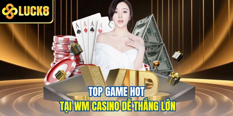 Top game hot tại WM Casino dễ thắng lớn